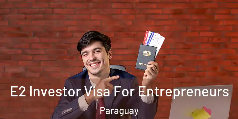 E2 Investor Visa For Entrepreneurs Paraguay