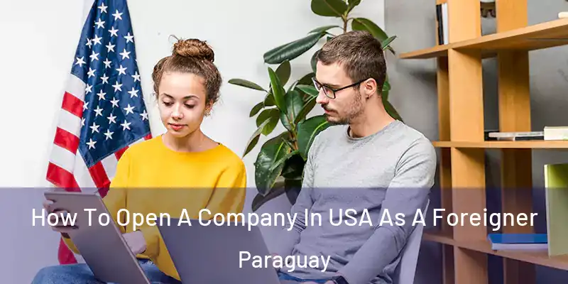How To Open A Company In USA As A Foreigner Paraguay