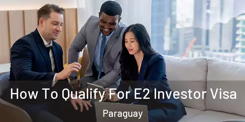 How To Qualify For E2 Investor Visa Paraguay
