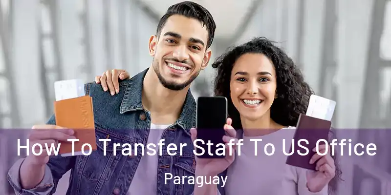 How To Transfer Staff To US Office Paraguay