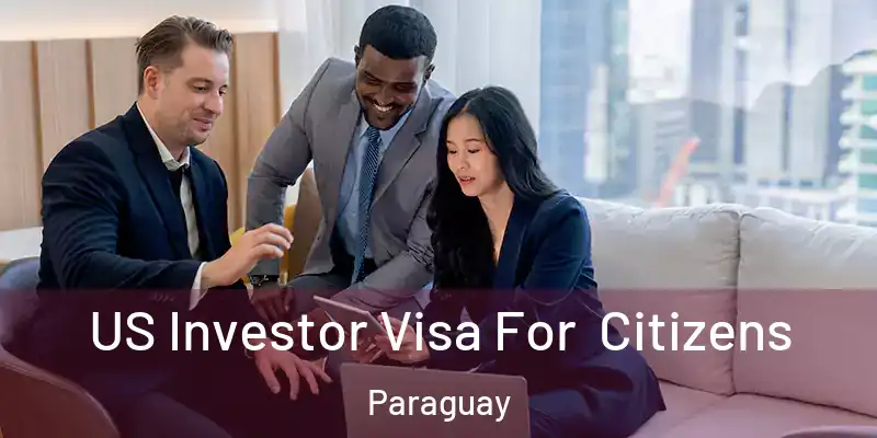 US Investor Visa For Citizens Paraguay